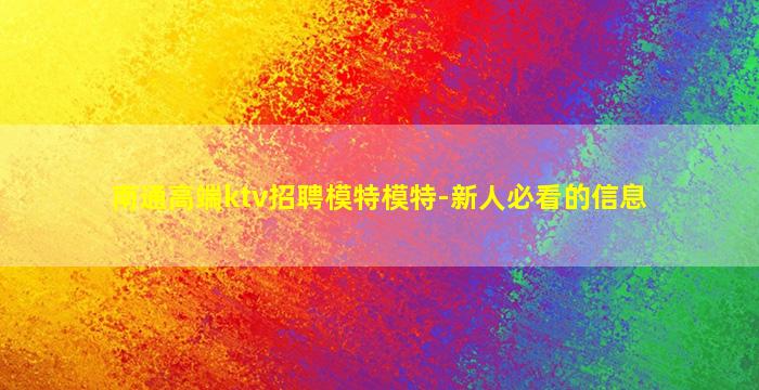 南通高端ktv招聘模特模特-新人必看的信息